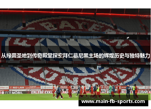 从绿茵圣地到传奇殿堂探索拜仁慕尼黑主场的辉煌历史与独特魅力