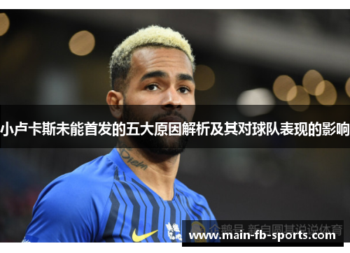 小卢卡斯未能首发的五大原因解析及其对球队表现的影响