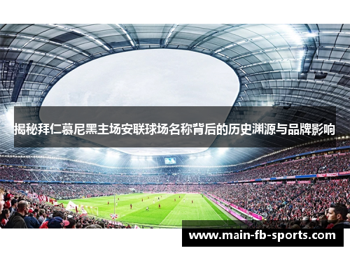 揭秘拜仁慕尼黑主场安联球场名称背后的历史渊源与品牌影响