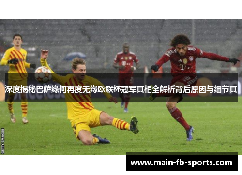 深度揭秘巴萨缘何再度无缘欧联杯冠军真相全解析背后原因与细节真 深度揭秘巴萨缘何再度无缘欧联杯冠军真相全解析背后原因与细节真
