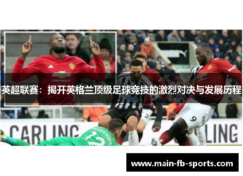 英超联赛：揭开英格兰顶级足球竞技的激烈对决与发展历程