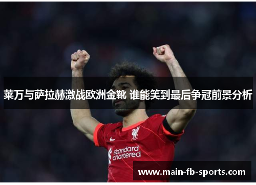 莱万与萨拉赫激战欧洲金靴 谁能笑到最后争冠前景分析