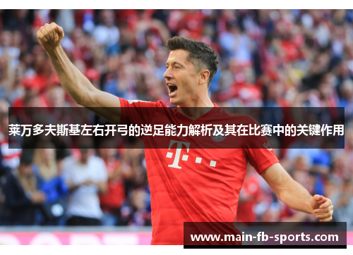 莱万多夫斯基左右开弓的逆足能力解析及其在比赛中的关键作用 莱万多夫斯基左右开弓的逆足能力解析及其在比赛中的关键作用