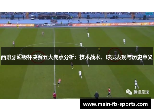 西班牙超级杯决赛五大亮点分析：技术战术、球员表现与历史意义