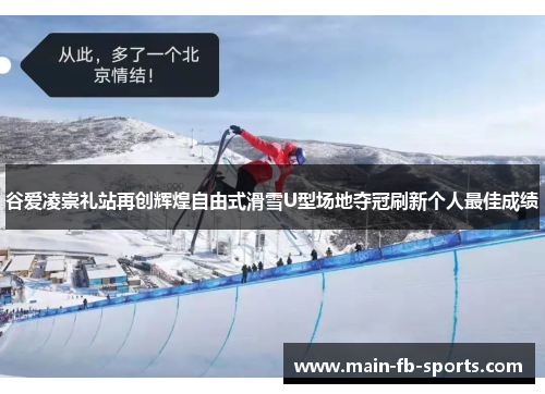 谷爱凌崇礼站再创辉煌自由式滑雪U型场地夺冠刷新个人最佳成绩