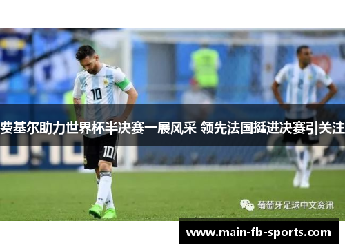 费基尔助力世界杯半决赛一展风采 领先法国挺进决赛引关注