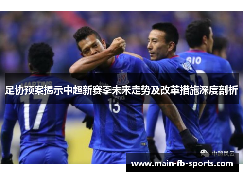 足协预案揭示中超新赛季未来走势及改革措施深度剖析