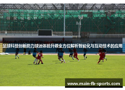 足球科技创新助力球迷体验升级全方位解析智能化与互动技术的应用