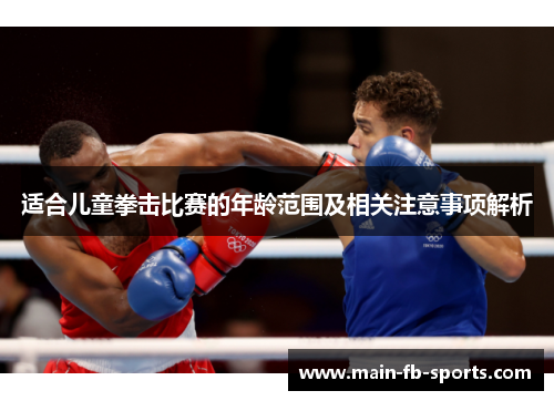 适合儿童拳击比赛的年龄范围及相关注意事项解析 适合儿童拳击比赛的年龄范围及相关注意事项解析