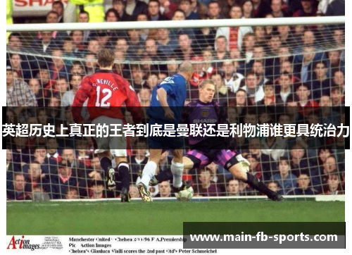 英超历史上真正的王者到底是曼联还是利物浦谁更具统治力
