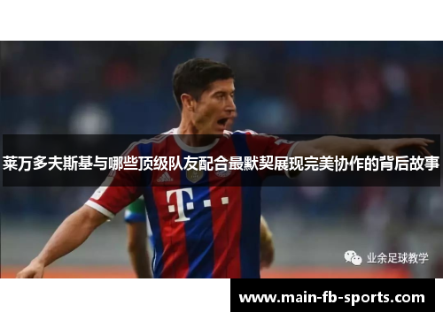 莱万多夫斯基与哪些顶级队友配合最默契展现完美协作的背后故事