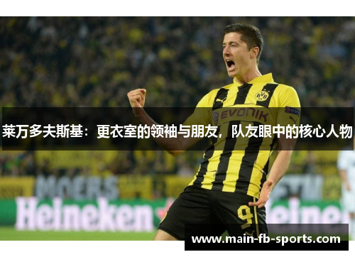 莱万多夫斯基:更衣室的领袖与朋友,队友眼中的核心人物 莱万多夫斯基:更衣室的领袖与朋友,队友眼中的核心人物