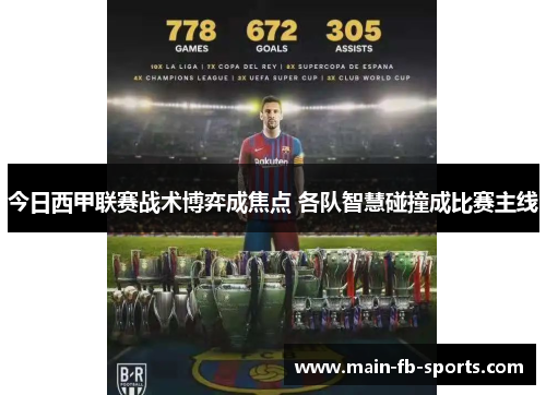 今日西甲联赛战术博弈成焦点 各队智慧碰撞成比赛主线 今日西甲联赛战术博弈成焦点 各队智慧碰撞成比赛主线