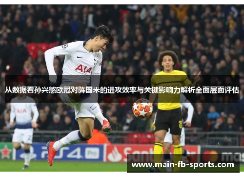 从数据看孙兴慜欧冠对阵国米的进攻效率与关键影响力解析全面层面评估 从数据看孙兴慜欧冠对阵国米的进攻效率与关键影响力解析全面层面评估