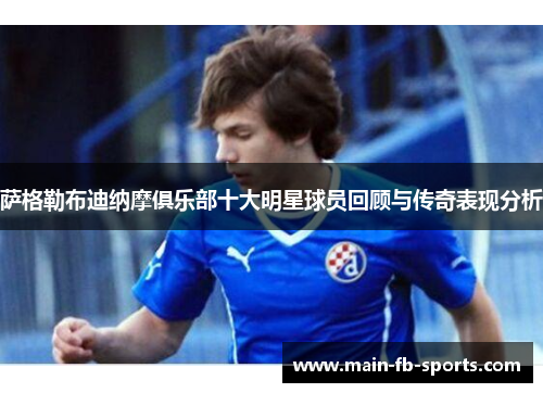 萨格勒布迪纳摩俱乐部十大明星球员回顾与传奇表现分析