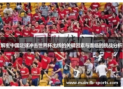 解密中国足球冲击世界杯出线的关键因素与面临的挑战分析 解密中国足球冲击世界杯出线的关键因素与面临的挑战分析