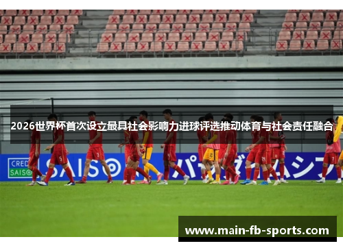 2026世界杯首次设立最具社会影响力进球评选推动体育与社会责任融合