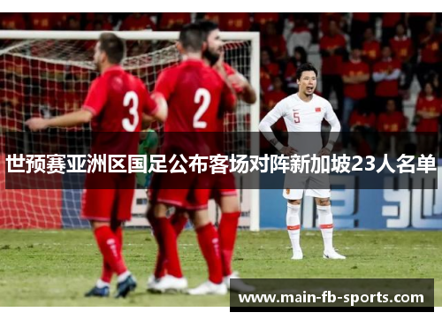 世预赛亚洲区国足公布客场对阵新加坡23人名单