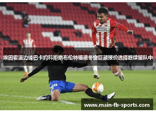 埃因霍温边锋巴卡约科拒绝布伦特福德冬窗巨额报价选择继续留队中 埃因霍温边锋巴卡约科拒绝布伦特福德冬窗巨额报价选择继续留队中