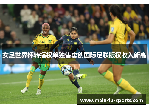 女足世界杯转播权单独售卖创国际足联版权收入新高
