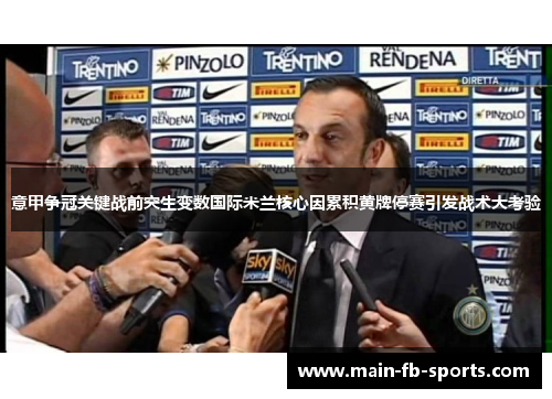 意甲争冠关键战前突生变数国际米兰核心因累积黄牌停赛引发战术大考验