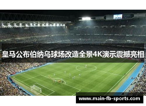 皇马公布伯纳乌球场改造全景4K演示震撼亮相