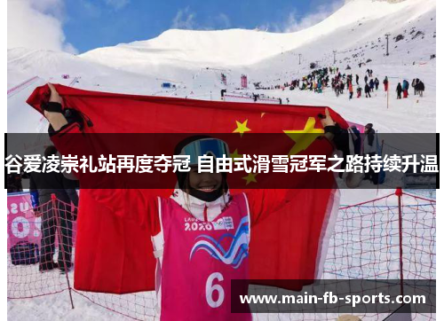 谷爱凌崇礼站再度夺冠 自由式滑雪冠军之路持续升温