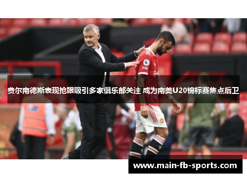 费尔南德斯表现抢眼吸引多家俱乐部关注 成为南美U20锦标赛焦点后卫