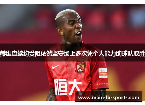 赫维查续约受阻依然坚守场上多次凭个人能力助球队取胜