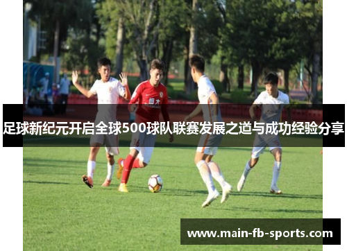 足球新纪元开启全球500球队联赛发展之道与成功经验分享