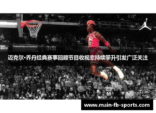 迈克尔·乔丹经典赛事回顾节目收视率持续攀升引发广泛关注