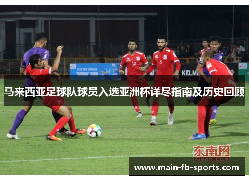 马来西亚足球队球员入选亚洲杯详尽指南及历史回顾