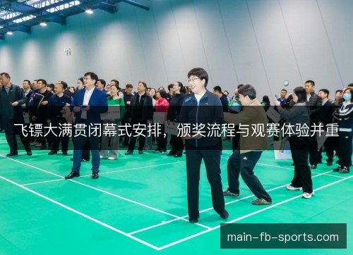 飞镖大满贯闭幕式安排，颁奖流程与观赛体验并重