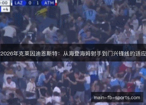 2026年克莱因迪恩斯特：从海登海姆射手到门兴锋线的适应